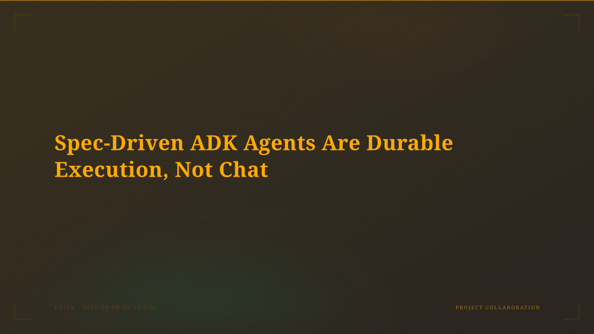 Spec-Driven ADK Agents Are Durable Execution, Not Chat