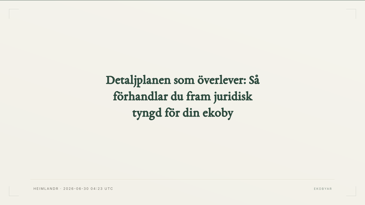 Detaljplanen som överlever: Så förhandlar du fram juridisk tyngd för din ekoby