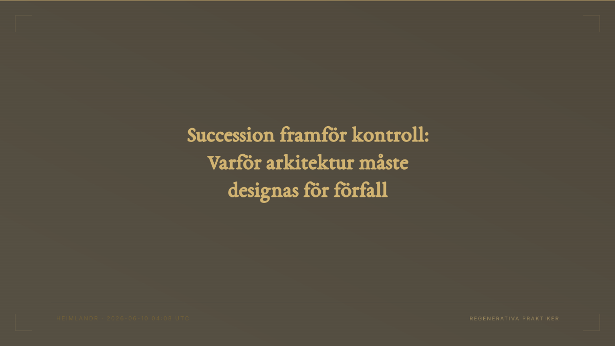 Succession framför kontroll: Varför arkitektur måste designas för förfall