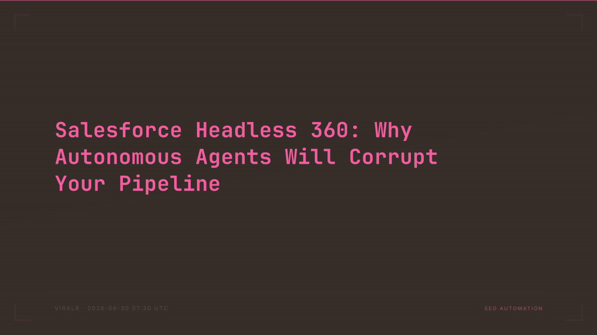 Salesforce Headless 360: Why Autonomous Agents Will Corrupt Your Pipeline